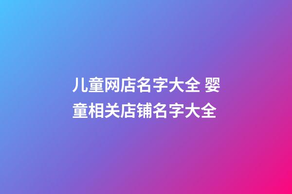 儿童网店名字大全 婴童相关店铺名字大全-第1张-店铺起名-玄机派